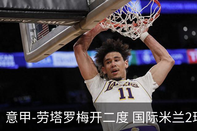 意甲-劳塔罗梅开二度 国际米兰2球落后4-2逆转胜