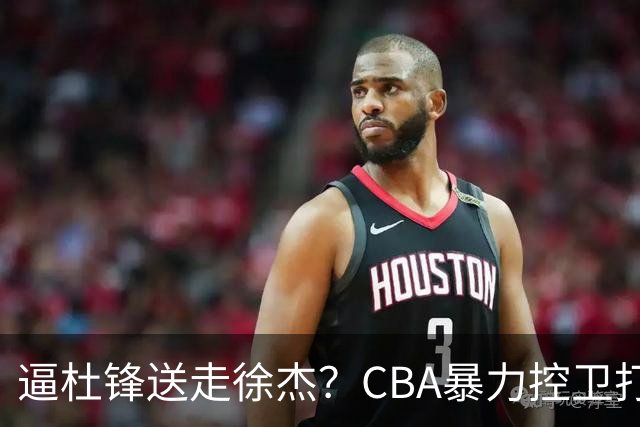 逼杜锋送走徐杰？CBA暴力控卫打出身价，这可是未来广东队老大！